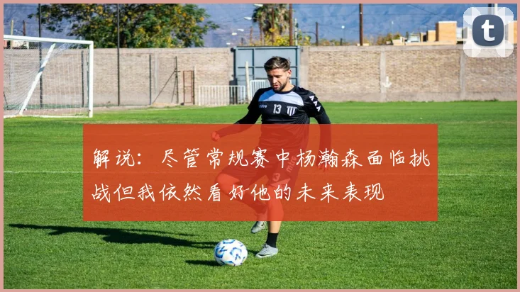 解说：尽管常规赛中杨瀚森面临挑战但我依然看好他的未来表现