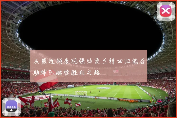 灰熊近期表现强劲莫兰特回归能否助球队继续胜利之路