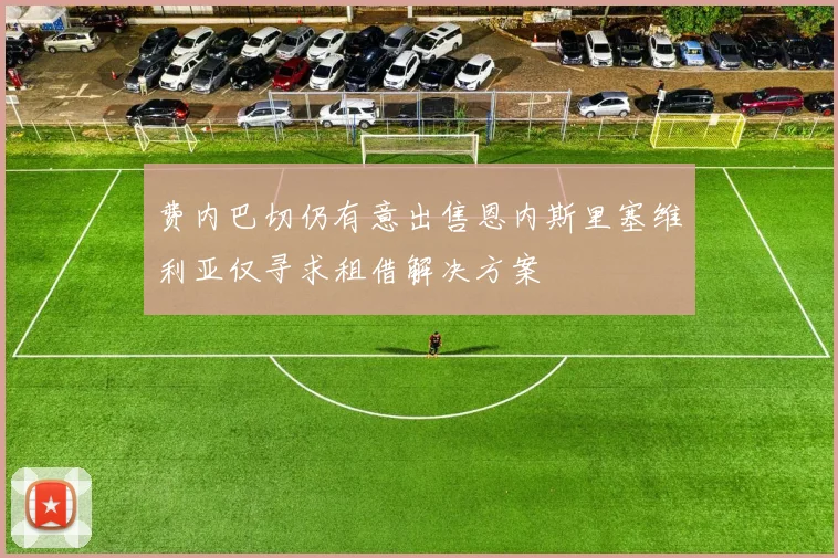 费内巴切仍有意出售恩内斯里塞维利亚仅寻求租借解决方案