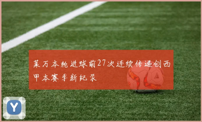 莱万本轮进球前27次连续传递创西甲本赛季新纪录