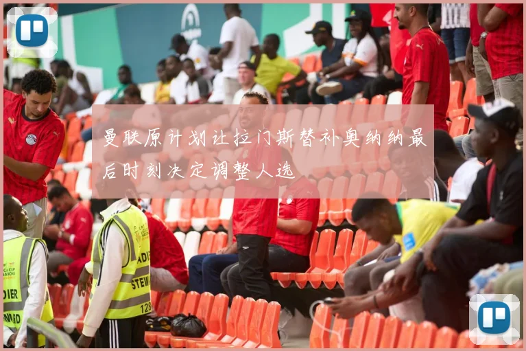 曼联原计划让拉门斯替补奥纳纳最后时刻决定调整人选