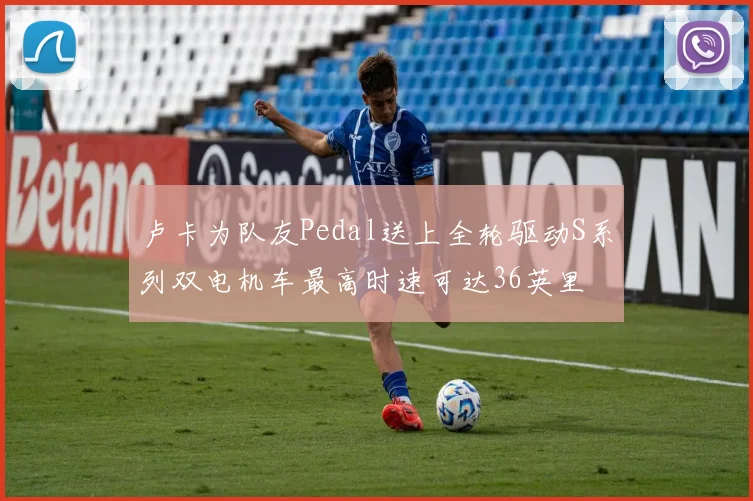 卢卡为队友Pedal送上全轮驱动S系列双电机车最高时速可达36英里