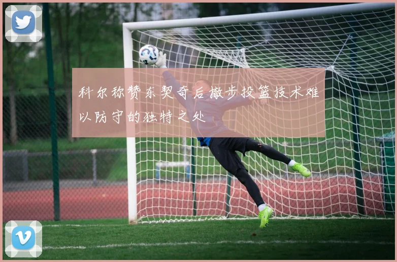 科尔称赞东契奇后撤步投篮技术难以防守的独特之处