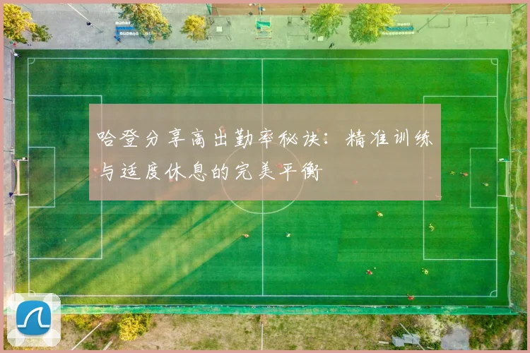 哈登分享高出勤率秘诀：精准训练与适度休息的完美平衡