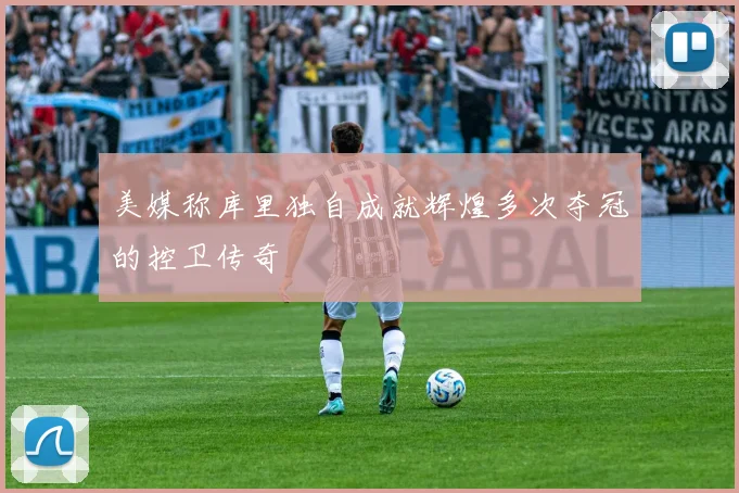 美媒称库里独自成就辉煌多次夺冠的控卫传奇