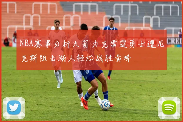 NBA赛事分析火箭力克雷霆勇士遭尼克斯阻击湖人轻松战胜黄蜂