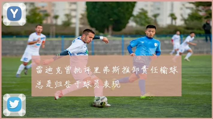 雷迪克曾批评里弗斯推卸责任输球总是归咎于球员表现