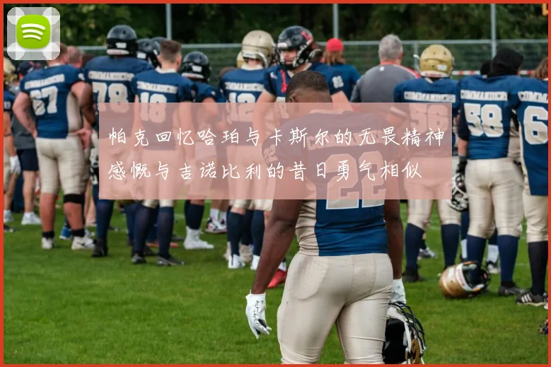 帕克回忆哈珀与卡斯尔的无畏精神感慨与吉诺比利的昔日勇气相似