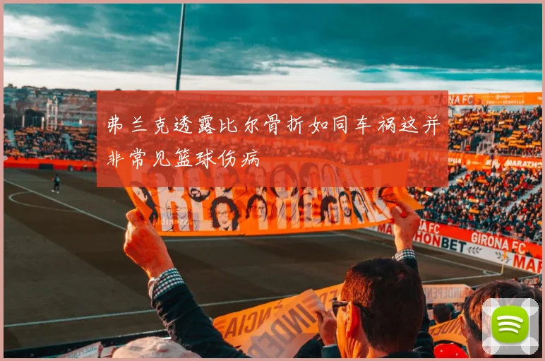 弗兰克透露比尔骨折如同车祸这并非常见篮球伤病