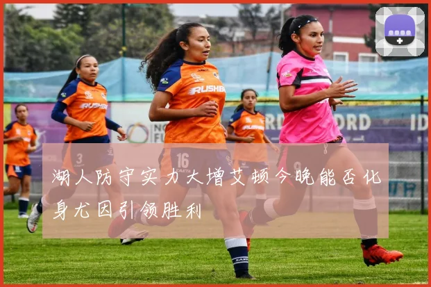 湖人防守实力大增艾顿今晚能否化身尤因引领胜利