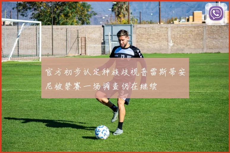 官方初步认定种族歧视普雷斯蒂安尼被禁赛一场调查仍在继续