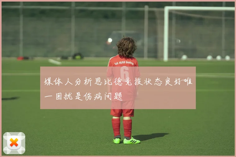 媒体人分析恩比德竞技状态良好唯一困扰是伤病问题