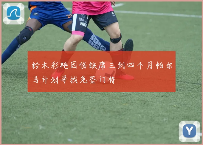 铃木彩艳因伤缺席三到四个月帕尔马计划寻找免签门将