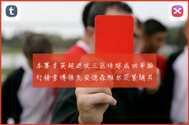 本赛季英超进攻三区传球成功率排行榜索博领先安德森维尔茨紧随其后