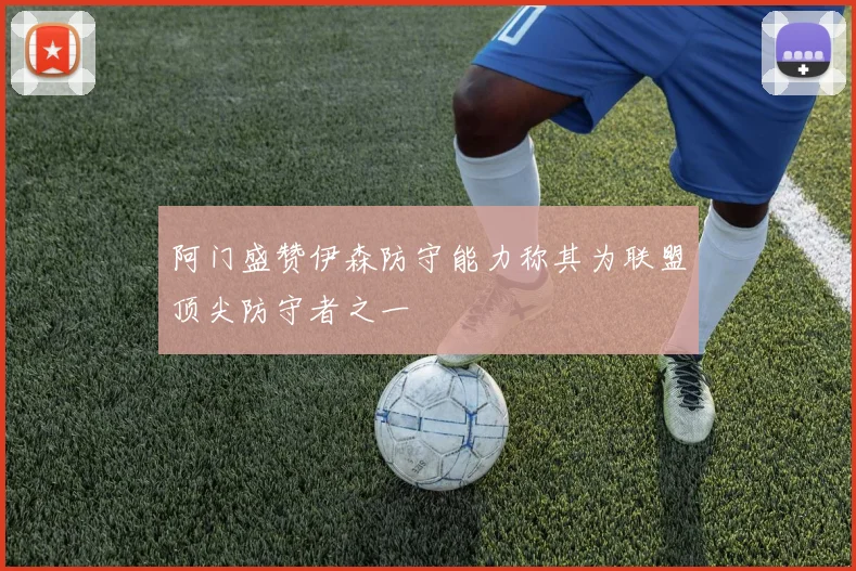 阿门盛赞伊森防守能力称其为联盟顶尖防守者之一