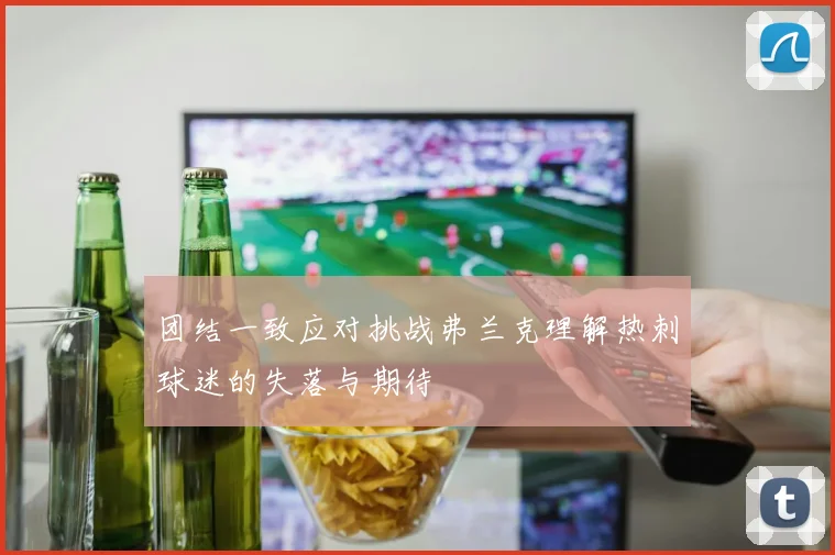 团结一致应对挑战弗兰克理解热刺球迷的失落与期待