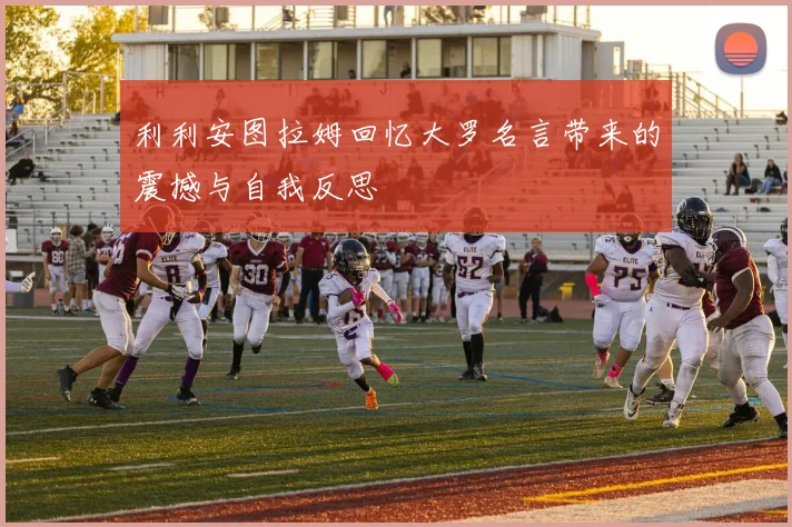 利利安图拉姆回忆大罗名言带来的震撼与自我反思