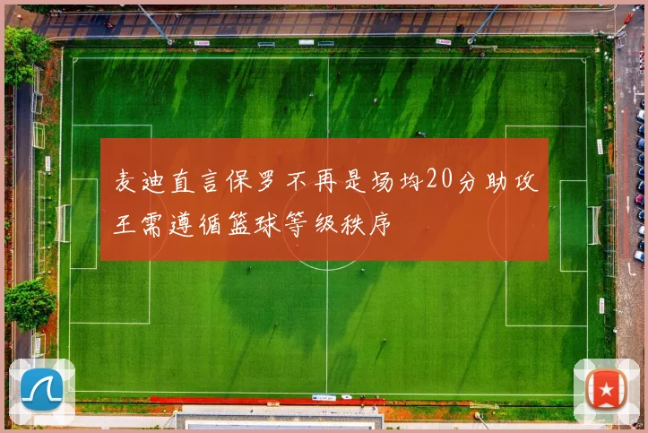 麦迪直言保罗不再是场均20分助攻王需遵循篮球等级秩序
